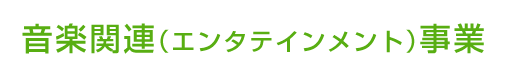 音楽関連（エンタテインメント）事業